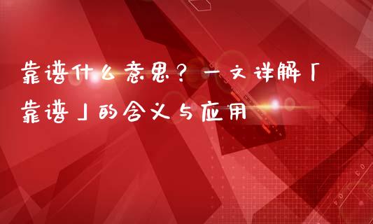 靠谱什么意思？一文详解「靠谱」的含义与应用_https://wap.yjjixie.cn_保险理财_第1张