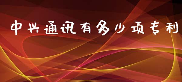 中兴通讯有多少项专利_https://wap.yjjixie.cn_港股行情_第1张