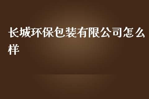 长城环保包装有限公司怎么样_https://wap.yjjixie.cn_港股行情_第1张