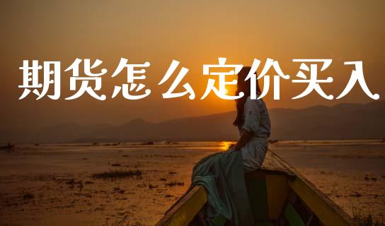 期货怎么定价买入_https://wap.yjjixie.cn_保险理财_第1张