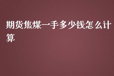 期货焦煤一手多少钱怎么计算_https://wap.yjjixie.cn_港股行情_第1张