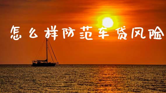 怎么样防范车贷风险_https://wap.yjjixie.cn_商业资讯_第1张