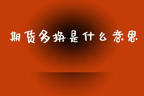 期货多换是什么意思_https://wap.yjjixie.cn_港股行情_第1张
