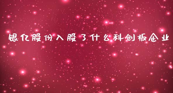 银亿股份入股了什么科创板企业_https://wap.yjjixie.cn_证券市场_第1张