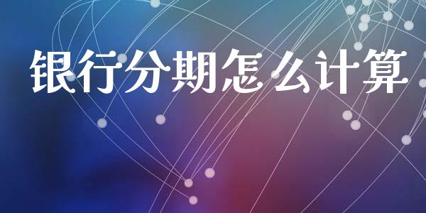 银行分期怎么计算_https://wap.yjjixie.cn_港股行情_第1张