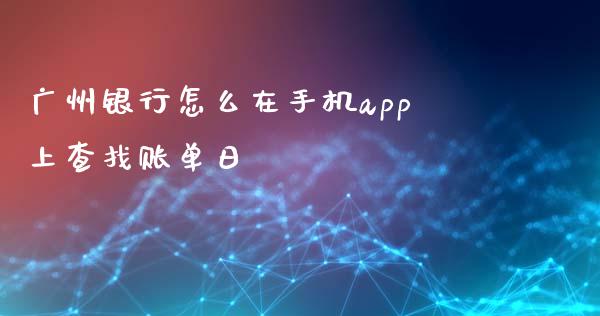 广州银行怎么在手机app上查找账单日_https://wap.yjjixie.cn_港股行情_第1张