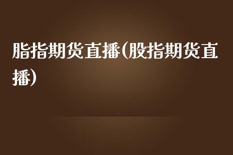 脂指期货直播(股指期货直播)_https://wap.yjjixie.cn_商业资讯_第1张