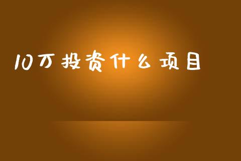 10万投资什么项目_https://wap.yjjixie.cn_港股行情_第1张