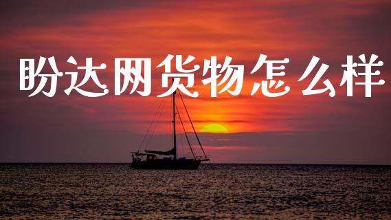 盼达网货物怎么样_https://wap.yjjixie.cn_港股行情_第1张