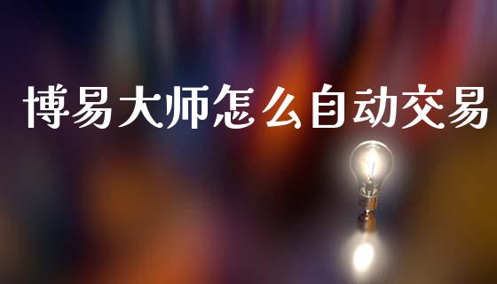 博易大师怎么自动交易_https://wap.yjjixie.cn_商业资讯_第1张