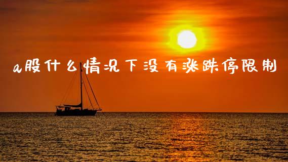 a股什么情况下没有涨跌停限制_https://wap.yjjixie.cn_保险理财_第1张