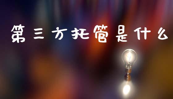 第三方托管是什么_https://wap.yjjixie.cn_商业资讯_第1张