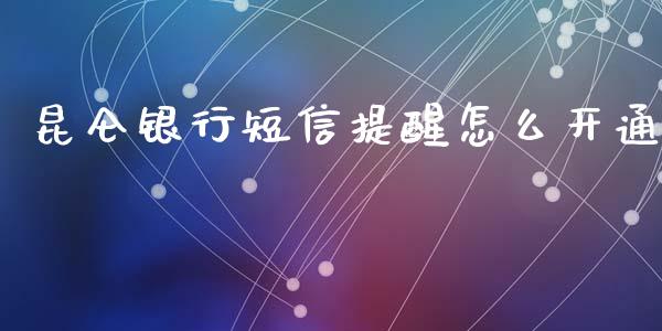 昆仑银行短信提醒怎么开通_https://wap.yjjixie.cn_商业资讯_第1张
