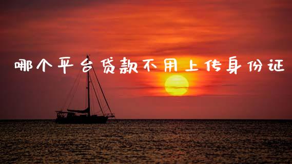哪个平台贷款不用上传身份证_https://wap.yjjixie.cn_商业资讯_第1张