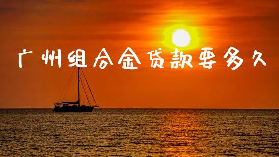 广州组合金贷款要多久_https://wap.yjjixie.cn_保险理财_第1张