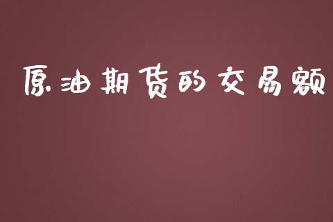 原油期货的交易额_https://wap.yjjixie.cn_保险理财_第1张