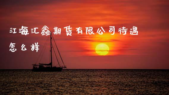 江海汇鑫期货有限公司待遇怎么样_https://wap.yjjixie.cn_证券市场_第1张