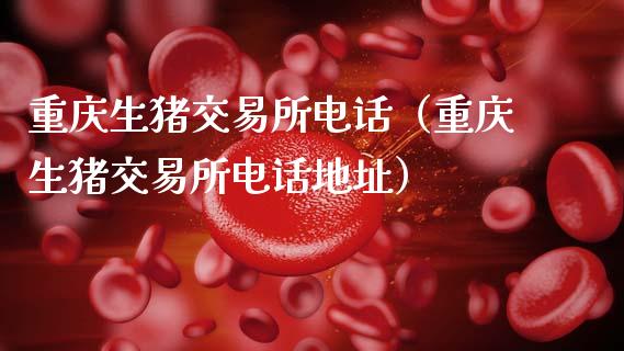 重庆生猪交易所电话（重庆生猪交易所电话地址）_https://wap.yjjixie.cn_保险理财_第1张