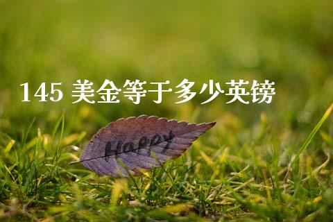145 美金等于多少英镑_https://wap.yjjixie.cn_证券市场_第1张