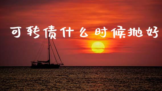 可转债什么时候抛好_https://wap.yjjixie.cn_商业资讯_第1张