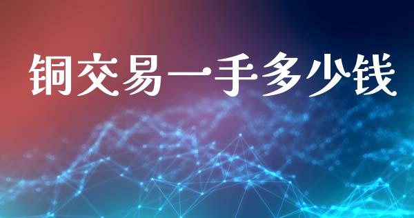 铜交易一手多少钱_https://wap.yjjixie.cn_港股行情_第1张