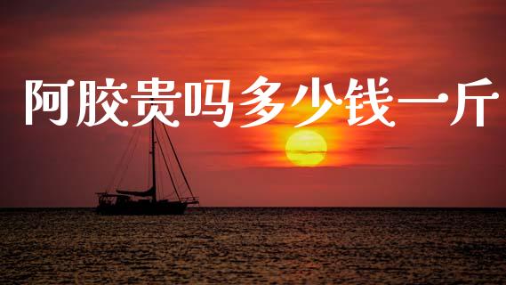 阿胶贵吗多少钱一斤_https://wap.yjjixie.cn_港股行情_第1张