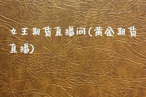 女王期货直播间(黄金期货直播)_https://wap.yjjixie.cn_商业资讯_第1张
