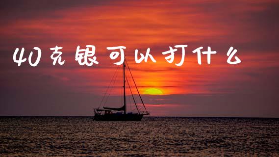 40克银可以打什么_https://wap.yjjixie.cn_证券市场_第1张