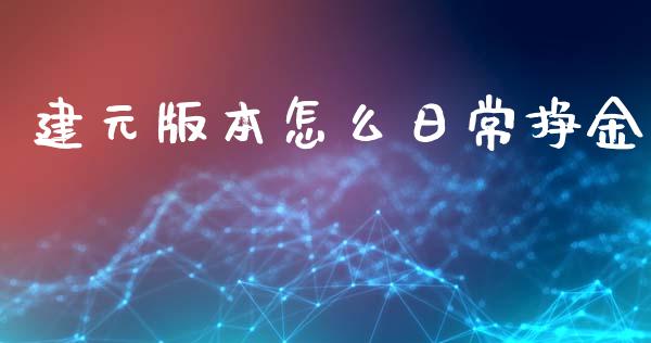 建元版本怎么日常挣金_https://wap.yjjixie.cn_港股行情_第1张