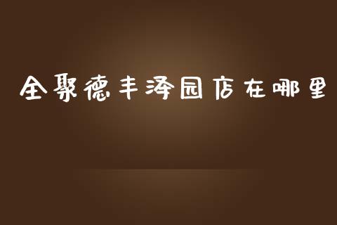 全聚德丰泽园店在哪里_https://wap.yjjixie.cn_商业资讯_第1张