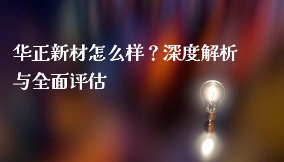 华正新材怎么样？深度解析与全面评估_https://wap.yjjixie.cn_港股行情_第1张