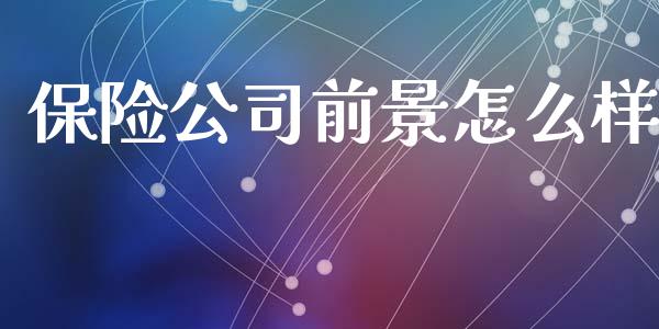 保险公司前景怎么样_https://wap.yjjixie.cn_商业资讯_第1张