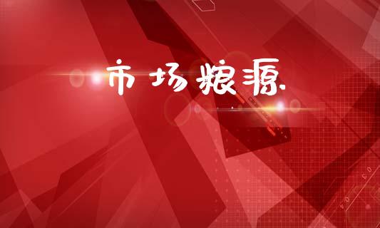市场粮源_https://wap.yjjixie.cn_港股行情_第1张