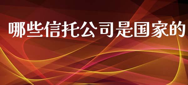 哪些信托公司是国家的_https://wap.yjjixie.cn_保险理财_第1张