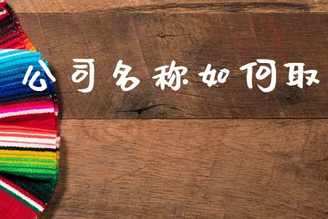 公司名称如何取_https://wap.yjjixie.cn_证券市场_第1张