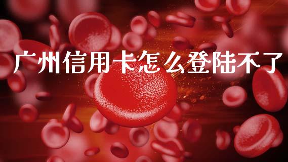广州信用卡怎么登陆不了_https://wap.yjjixie.cn_证券市场_第1张