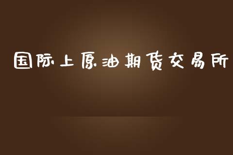 国际上原油期货交易所_https://wap.yjjixie.cn_港股行情_第1张