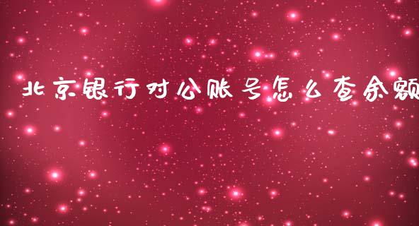 北京银行对公账号怎么查余额_https://wap.yjjixie.cn_港股行情_第1张