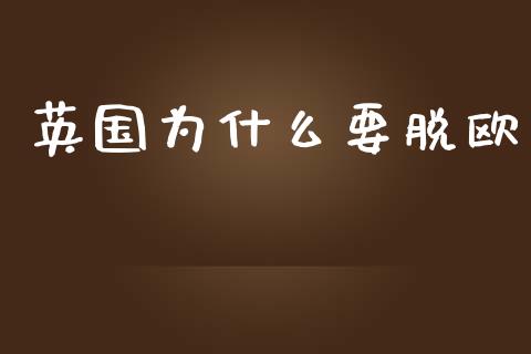 英国为什么要脱欧_https://wap.yjjixie.cn_保险理财_第1张