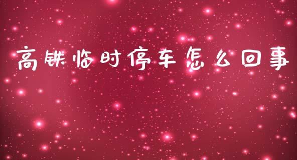 高铁临时停车怎么回事_https://wap.yjjixie.cn_商业资讯_第1张