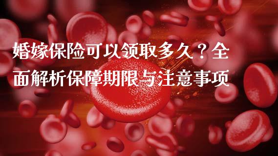 婚嫁保险可以领取多久？全面解析保障期限与注意事项_https://wap.yjjixie.cn_商业资讯_第1张