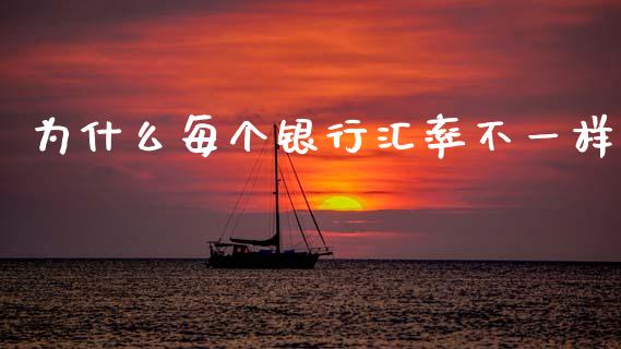 为什么每个银行汇率不一样_https://wap.yjjixie.cn_保险理财_第1张