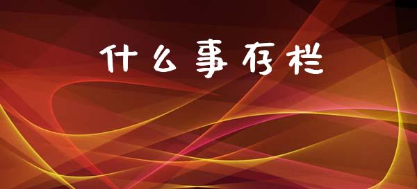 什么事存栏_https://wap.yjjixie.cn_保险理财_第1张