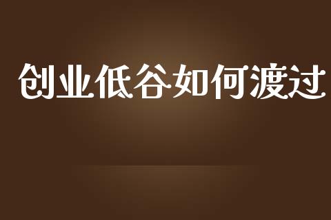 创业低谷如何渡过_https://wap.yjjixie.cn_港股行情_第1张