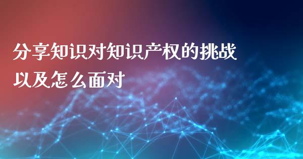分享知识对知识产权的挑战以及怎么面对_https://wap.yjjixie.cn_证券市场_第1张