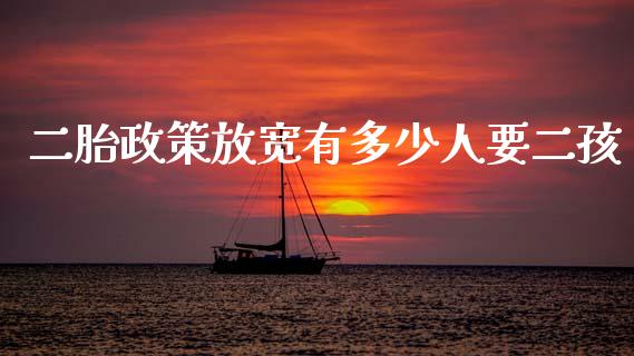 二胎政策放宽有多少人要二孩_https://wap.yjjixie.cn_港股行情_第1张