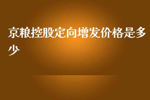 京粮控股定向增发价格是多少_https://wap.yjjixie.cn_保险理财_第1张