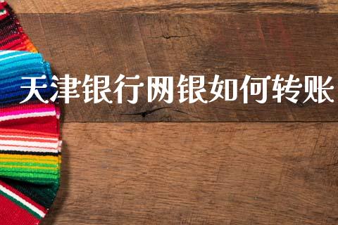 天津银行网银如何转账_https://wap.yjjixie.cn_商业资讯_第1张