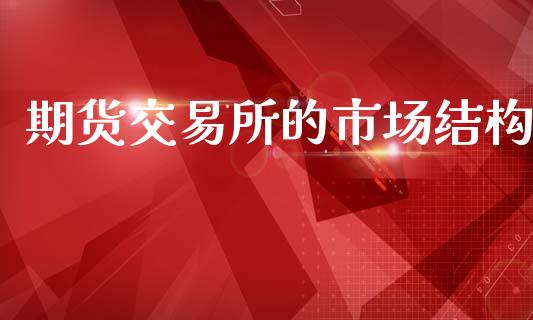 期货交易所的市场结构_https://wap.yjjixie.cn_港股行情_第1张