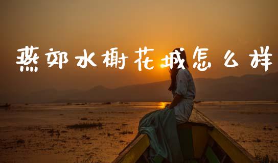 燕郊水榭花城怎么样_https://wap.yjjixie.cn_证券市场_第1张